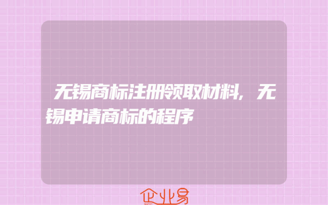 无锡商标注册领取材料,无锡申请商标的程序