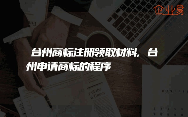 台州商标注册领取材料,台州申请商标的程序