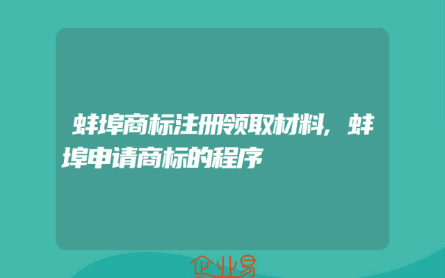 蚌埠商标注册领取材料,蚌埠申请商标的程序