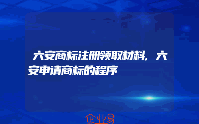 六安商标注册领取材料,六安申请商标的程序