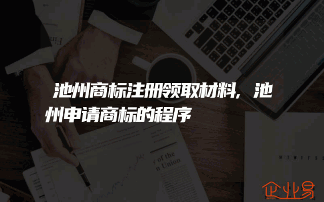 池州商标注册领取材料,池州申请商标的程序