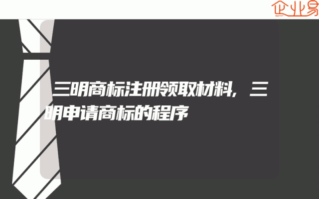 三明商标注册领取材料,三明申请商标的程序