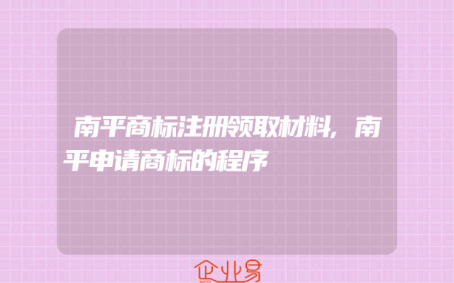 南平商标注册领取材料,南平申请商标的程序