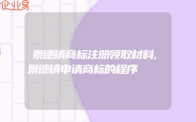 景德镇商标注册领取材料,景德镇申请商标的程序