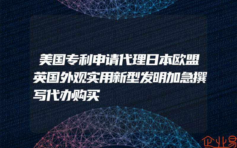 美国专利申请代理日本欧盟英国外观实用新型发明加急撰写代办购买