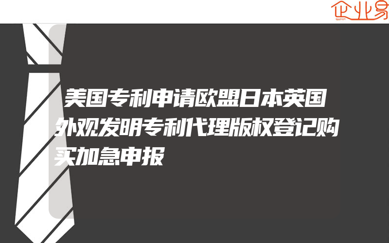 美国专利申请欧盟日本英国外观发明专利代理版权登记购买加急申报