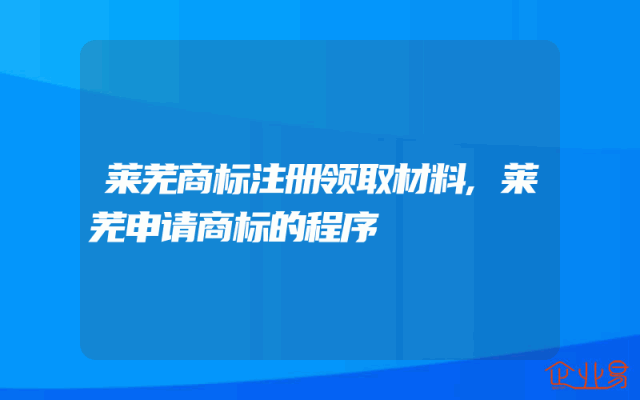莱芜商标注册领取材料,莱芜申请商标的程序