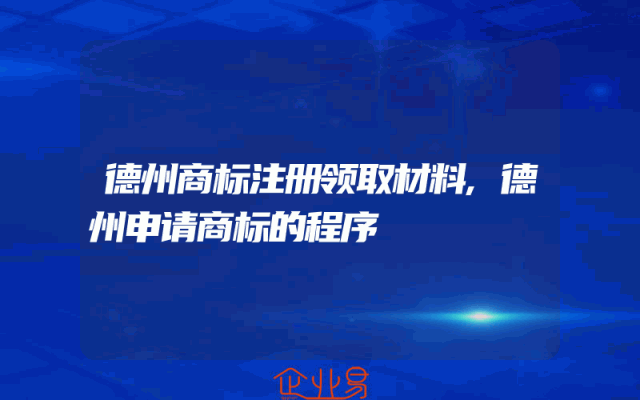 德州商标注册领取材料,德州申请商标的程序