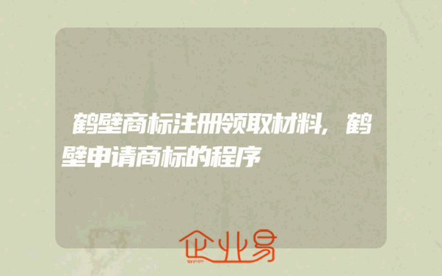 鹤壁商标注册领取材料,鹤壁申请商标的程序