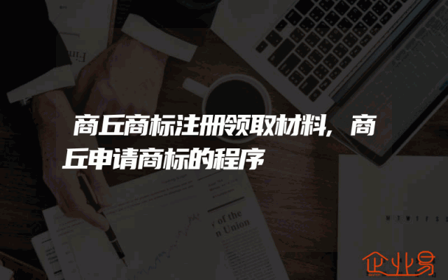 商丘商标注册领取材料,商丘申请商标的程序