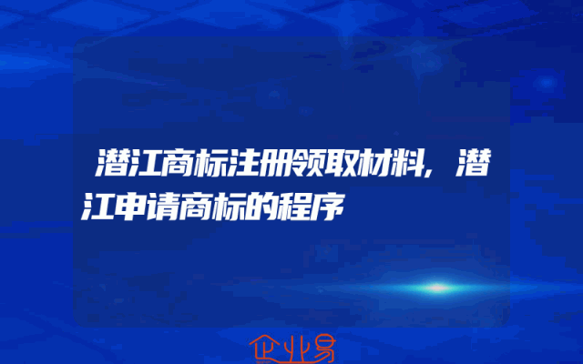 潜江商标注册领取材料,潜江申请商标的程序