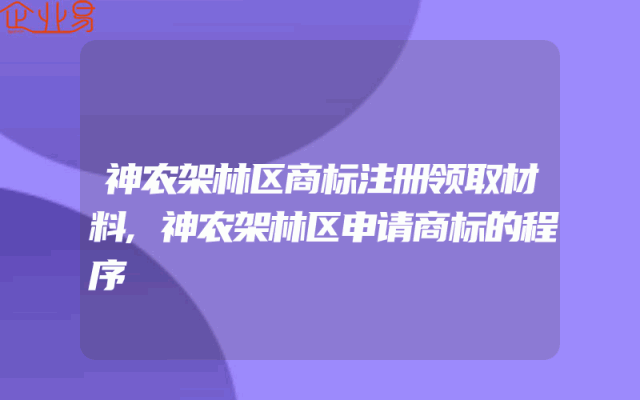 神农架林区商标注册领取材料,神农架林区申请商标的程序