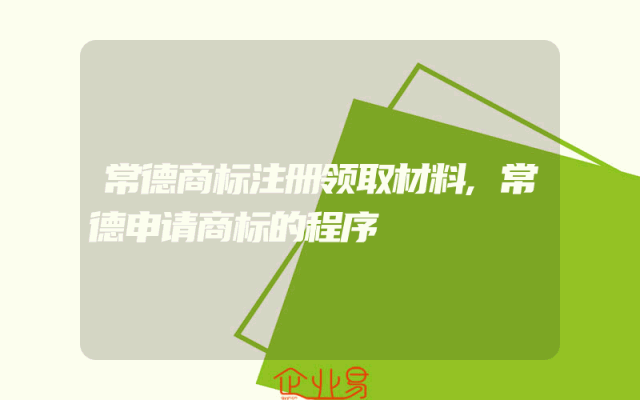 常德商标注册领取材料,常德申请商标的程序