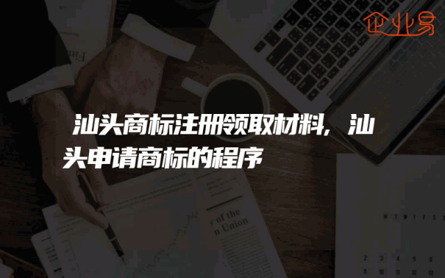 汕头商标注册领取材料,汕头申请商标的程序