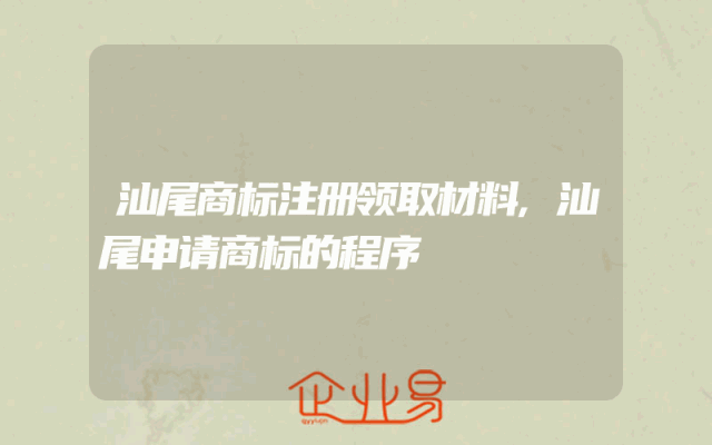 汕尾商标注册领取材料,汕尾申请商标的程序