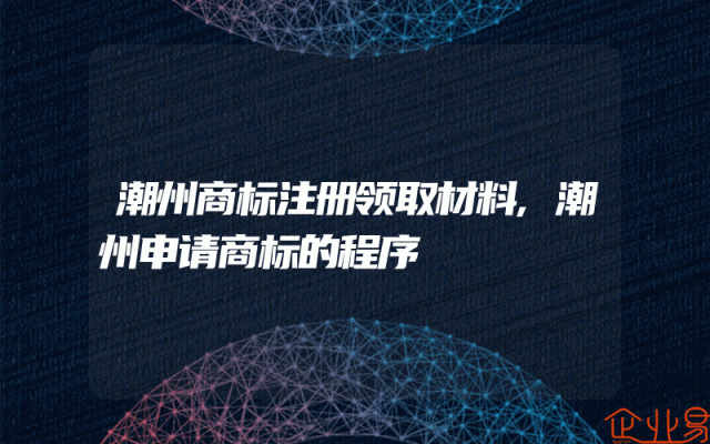 潮州商标注册领取材料,潮州申请商标的程序