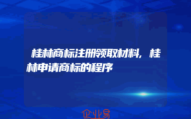 桂林商标注册领取材料,桂林申请商标的程序