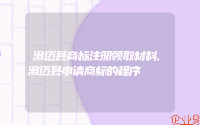 澄迈县商标注册领取材料,澄迈县申请商标的程序