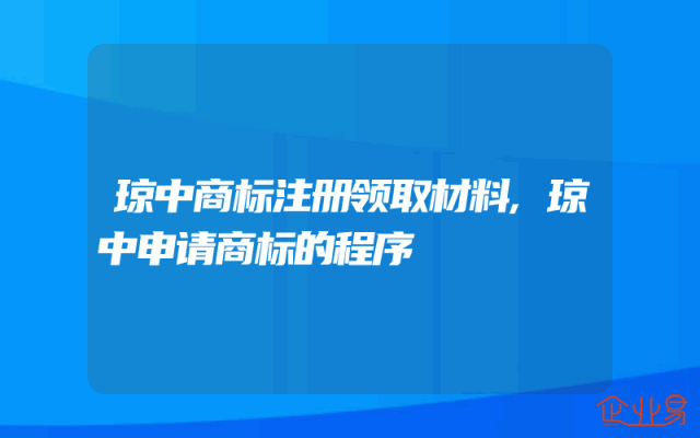 琼中商标注册领取材料,琼中申请商标的程序
