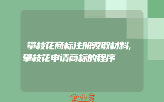 攀枝花商标注册领取材料,攀枝花申请商标的程序