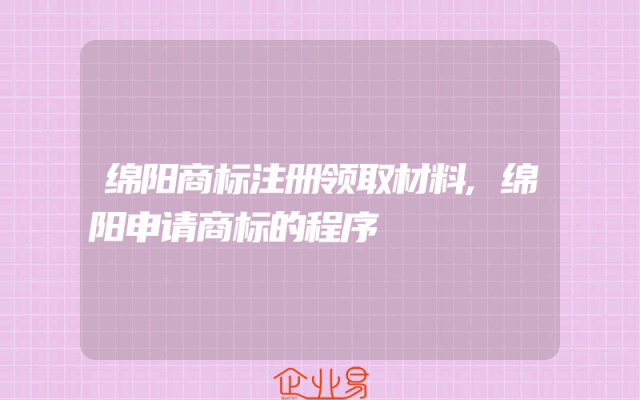 绵阳商标注册领取材料,绵阳申请商标的程序
