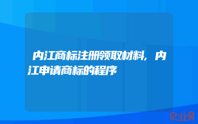 内江商标注册领取材料,内江申请商标的程序