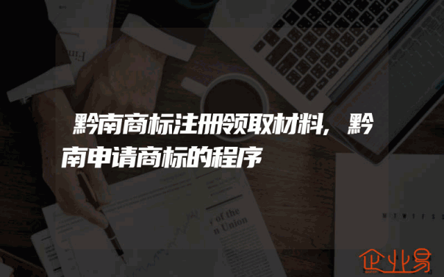 黔南商标注册领取材料,黔南申请商标的程序