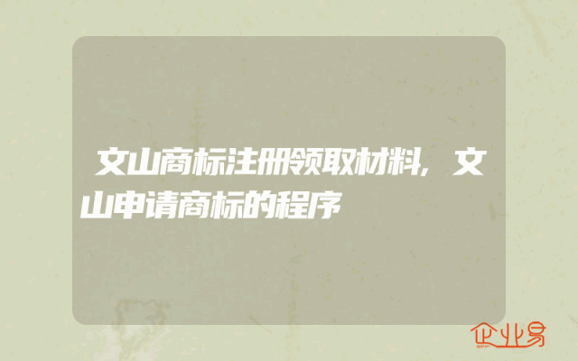 文山商标注册领取材料,文山申请商标的程序