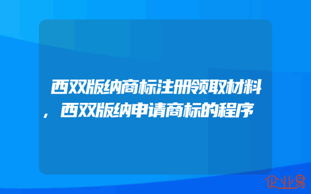 西双版纳商标注册领取材料,西双版纳申请商标的程序