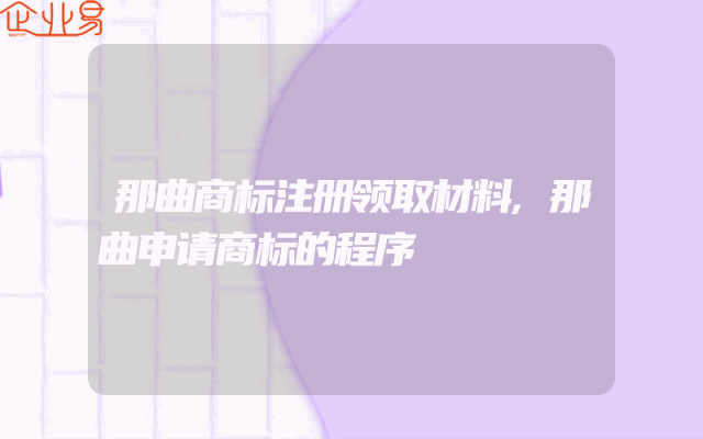 那曲商标注册领取材料,那曲申请商标的程序