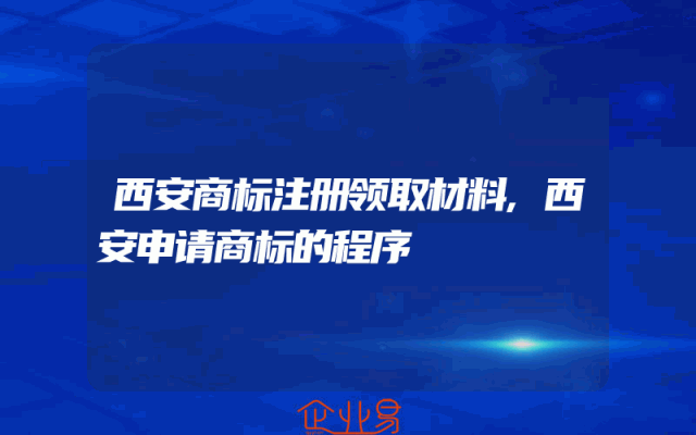西安商标注册领取材料,西安申请商标的程序