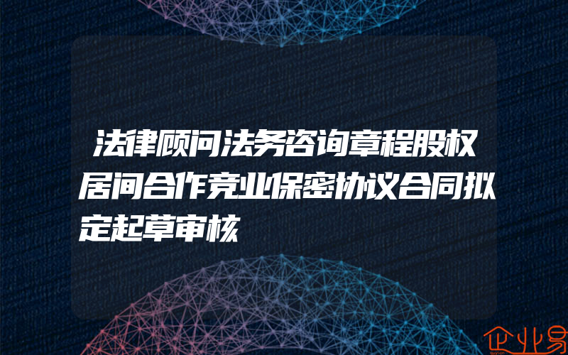 法律顾问法务咨询章程股权居间合作竞业保密协议合同拟定起草审核