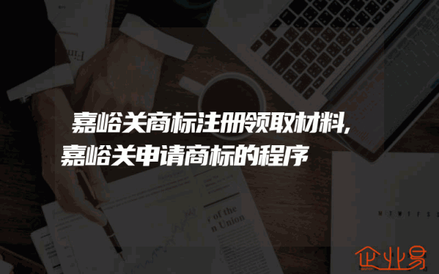 嘉峪关商标注册领取材料,嘉峪关申请商标的程序