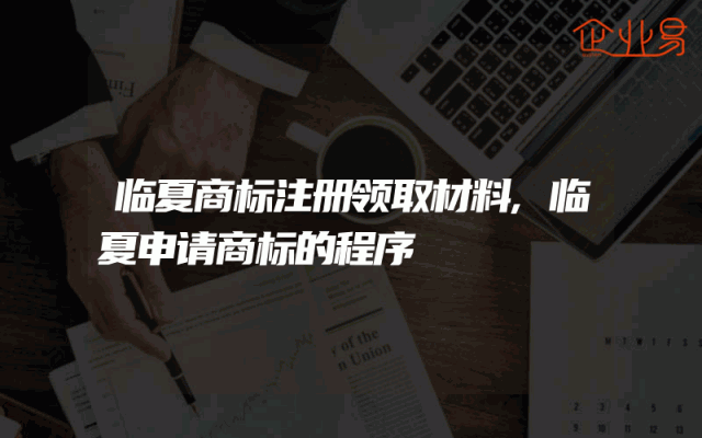 临夏商标注册领取材料,临夏申请商标的程序