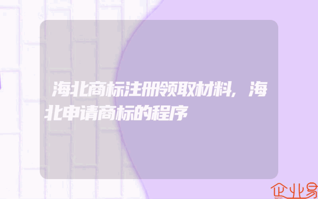 海北商标注册领取材料,海北申请商标的程序