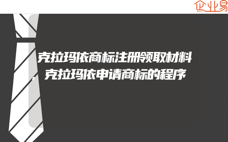 克拉玛依商标注册领取材料,克拉玛依申请商标的程序