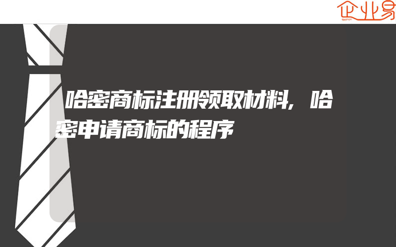 哈密商标注册领取材料,哈密申请商标的程序