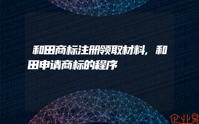 和田商标注册领取材料,和田申请商标的程序