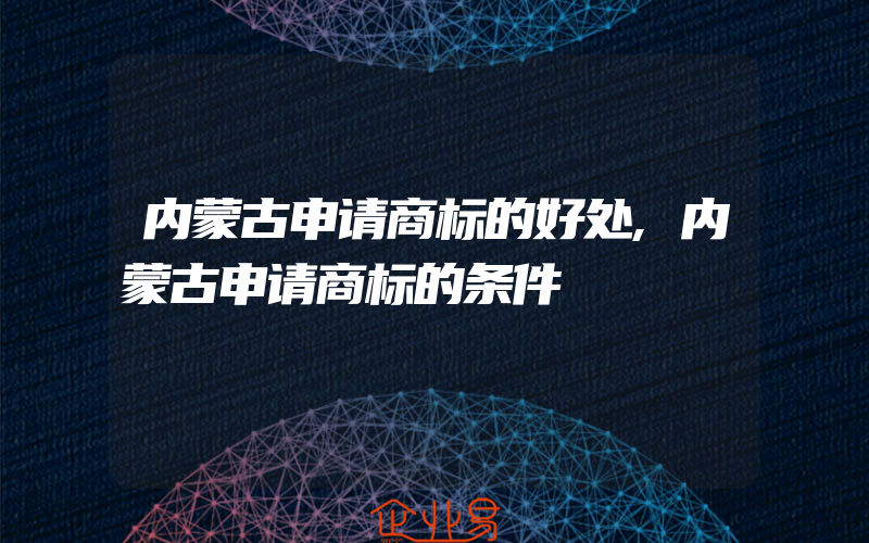 内蒙古申请商标的好处,内蒙古申请商标的条件