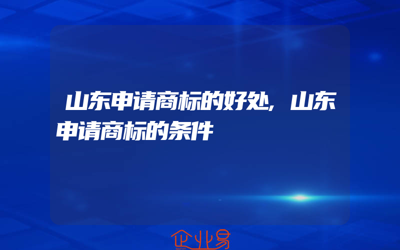 山东申请商标的好处,山东申请商标的条件