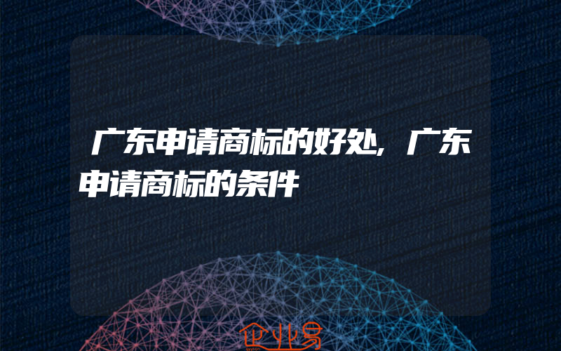 广东申请商标的好处,广东申请商标的条件