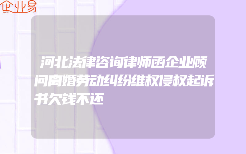 河北法律咨询律师函企业顾问离婚劳动纠纷维权侵权起诉书欠钱不还