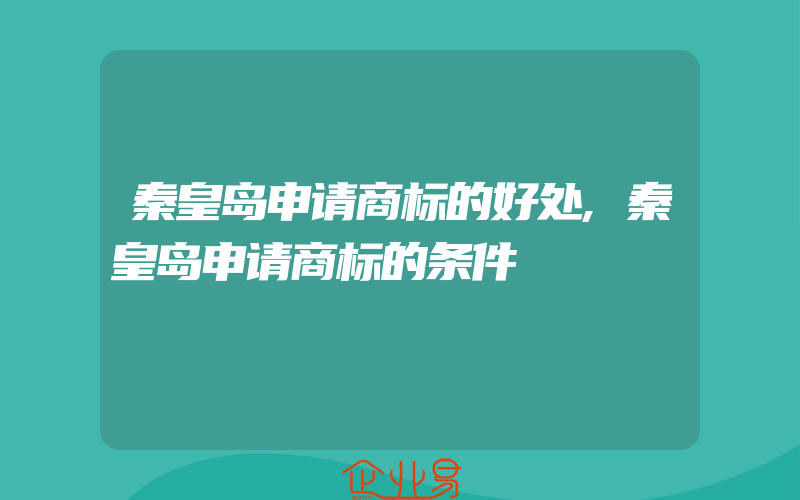 秦皇岛申请商标的好处,秦皇岛申请商标的条件