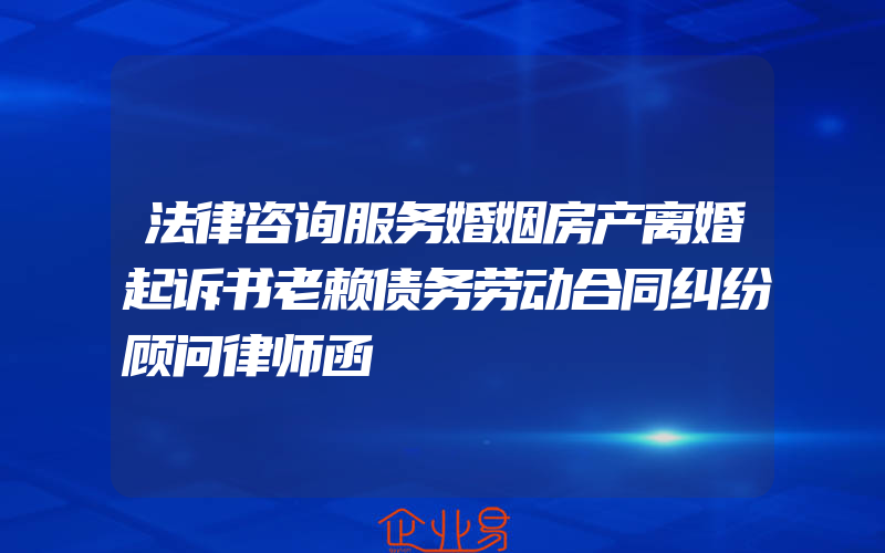 法律咨询服务婚姻房产离婚起诉书老赖债务劳动合同纠纷顾问律师函