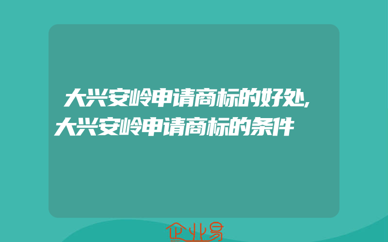 大兴安岭申请商标的好处,大兴安岭申请商标的条件