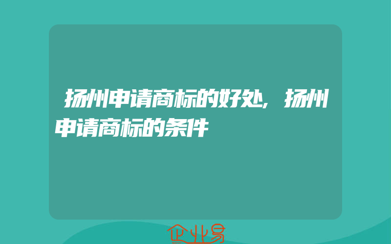 扬州申请商标的好处,扬州申请商标的条件