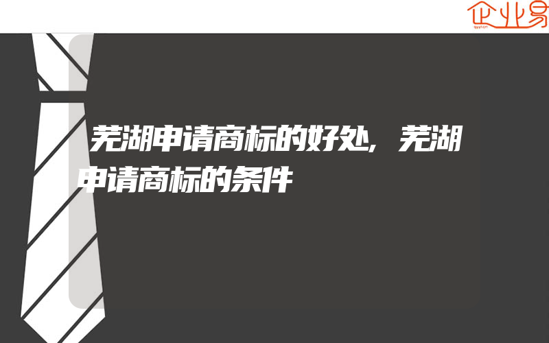 芜湖申请商标的好处,芜湖申请商标的条件