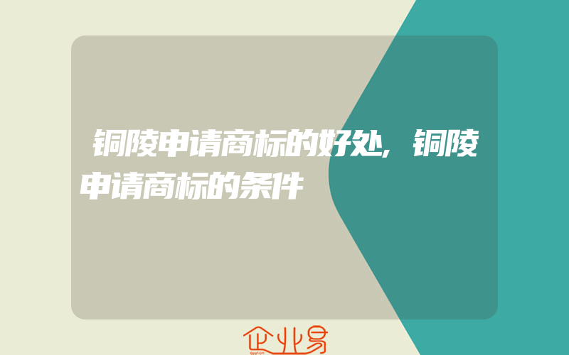 铜陵申请商标的好处,铜陵申请商标的条件