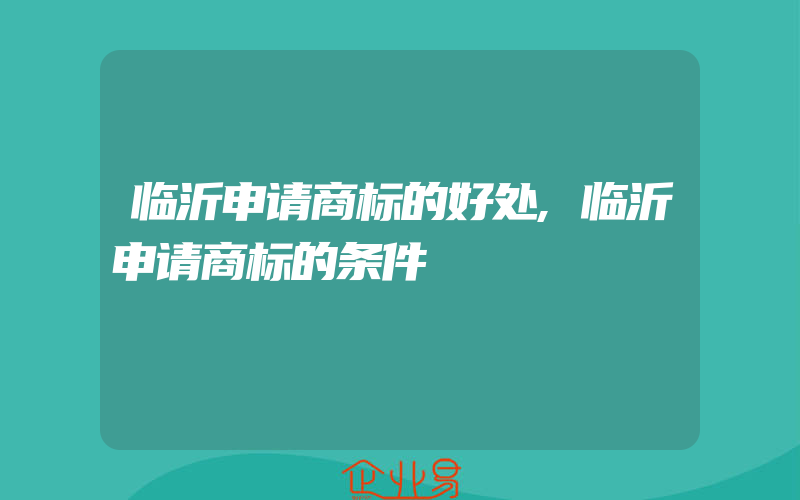 临沂申请商标的好处,临沂申请商标的条件