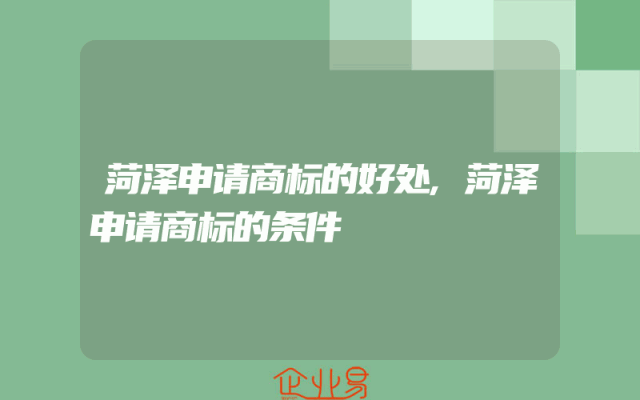 菏泽申请商标的好处,菏泽申请商标的条件